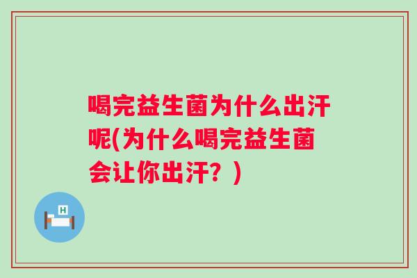 喝完益生菌为什么出汗呢(为什么喝完益生菌会让你出汗？)