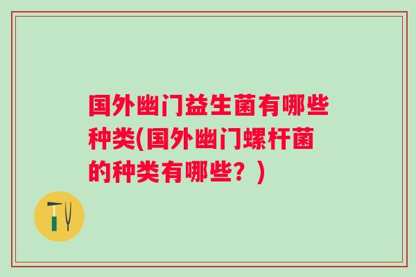 国外幽门益生菌有哪些种类(国外幽门螺杆菌的种类有哪些？)