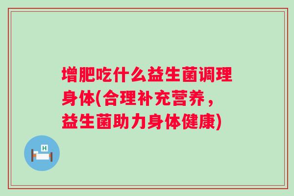 增肥吃什么益生菌调理身体(合理补充营养，益生菌助力身体健康)