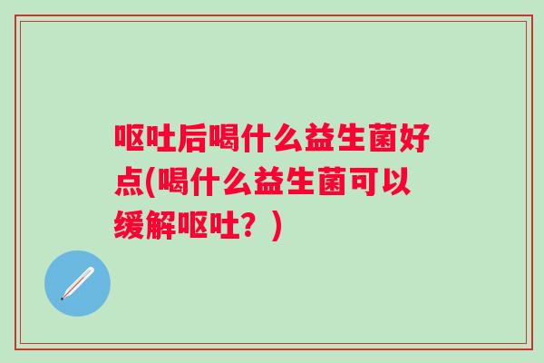 后喝什么益生菌好点(喝什么益生菌可以缓解?) 后喝什么益生菌好点(喝什么益生菌可以缓解?)