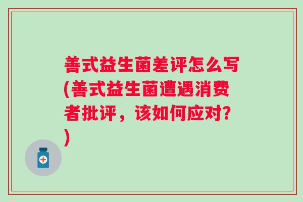 善式益生菌差评怎么写(善式益生菌遭遇消费者批评,该如何应对?) 善式益生菌差评怎么写(善式益生菌遭遇消费者批评,该如何应对?)