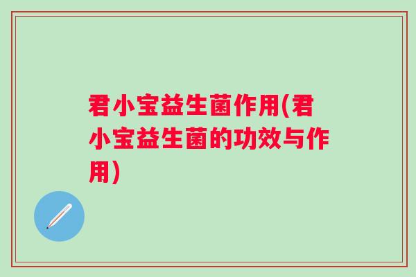 君小宝益生菌作用(君小宝益生菌的功效与作用)