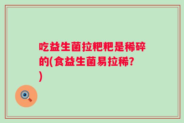 吃益生菌拉粑粑是稀碎的(食益生菌易拉稀？)