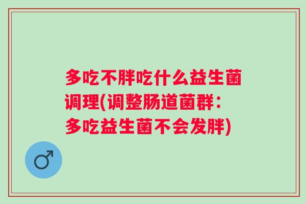 多吃不胖吃什么益生菌调理(调整肠道菌群：多吃益生菌不会发胖)