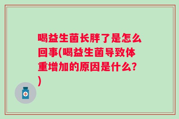 喝益生菌长胖了是怎么回事(喝益生菌导致体重增加的原因是什么？)