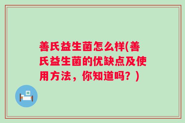 善氏益生菌怎么样(善氏益生菌的优缺点及使用方法,你知道吗?) 善氏益生菌怎么样(善氏益生菌的优缺点及使用方法,你知道吗?)