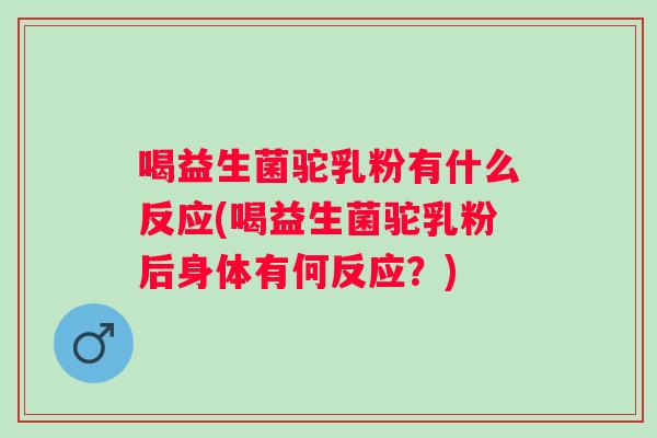 喝益生菌驼乳粉有什么反应(喝益生菌驼乳粉后身体有何反应？)