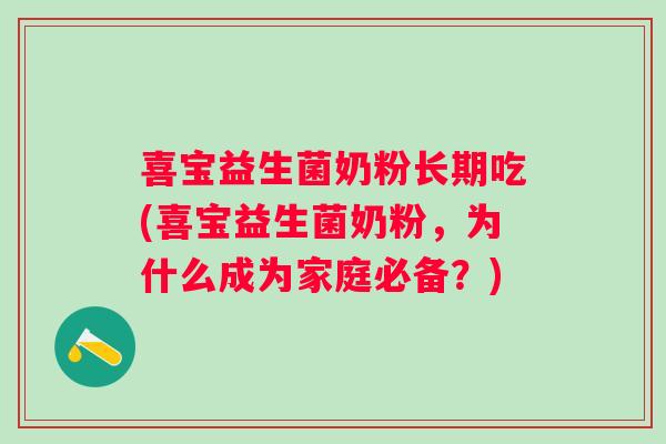 喜宝益生菌奶粉长期吃(喜宝益生菌奶粉,为什么成为家庭必备?) 喜宝益生菌奶粉长期吃(喜宝益生菌奶粉,为什么成为家庭必备?)