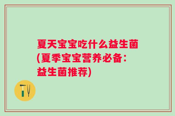 夏天宝宝吃什么益生菌(夏季宝宝营养必备:益生菌推荐) 夏天宝宝吃什么益生菌(夏季宝宝营养必备:益生菌推荐)