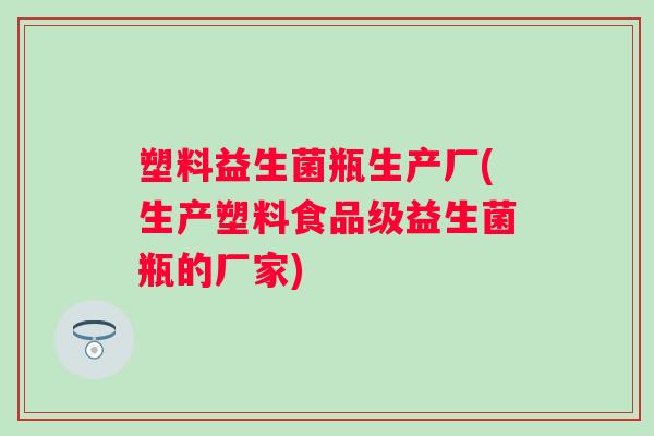 塑料益生菌瓶生产厂(生产塑料食品级益生菌瓶的厂家) 塑料益生菌瓶生产厂(生产塑料食品级益生菌瓶的厂家)