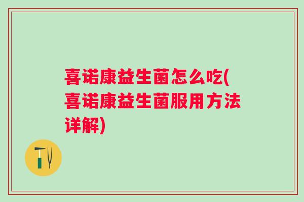 喜诺康益生菌怎么吃(喜诺康益生菌服用方法详解)