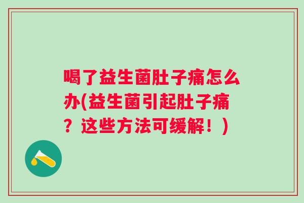 喝了益生菌肚子痛怎么办(益生菌引起肚子痛?这些方法可缓解!) 喝了益生菌肚子痛怎么办(益生菌引起肚子痛?这些方法可缓解!)