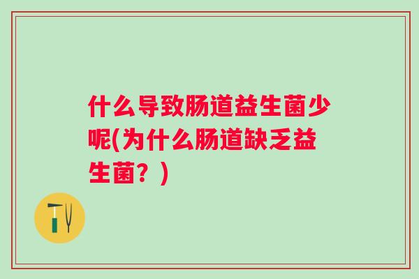 什么导致肠道益生菌少呢(为什么肠道缺乏益生菌?) 什么导致肠道益生菌少呢(为什么肠道缺乏益生菌?)