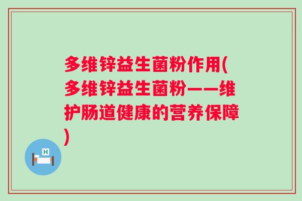 多维锌益生菌粉作用(多维锌益生菌粉——维护肠道健康的营养保障)