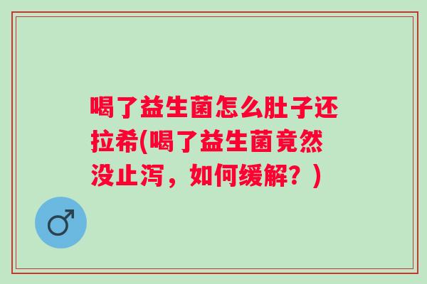 喝了益生菌怎么肚子还拉希(喝了益生菌竟然没止泻，如何缓解？)