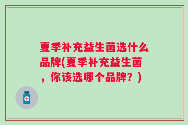 夏季补充益生菌选什么品牌(夏季补充益生菌,你该选哪个品牌?) 夏季补充益生菌选什么品牌(夏季补充益生菌,你该选哪个品牌?)