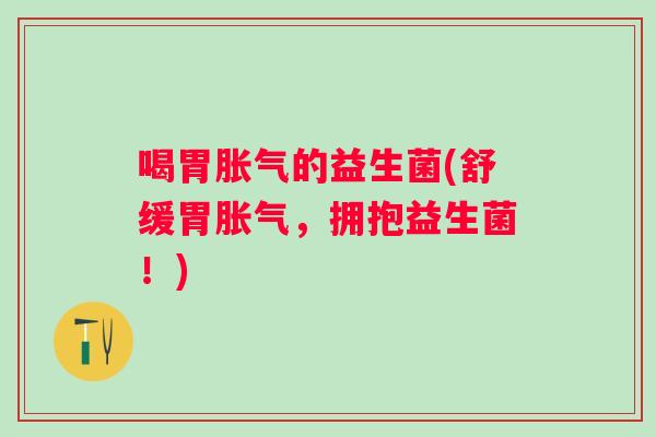 喝胃的益生菌(舒缓胃,拥抱益生菌!) 喝胃的益生菌(舒缓胃,拥抱益生菌!)