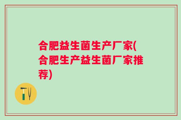 合肥益生菌生产厂家(合肥生产益生菌厂家推荐)