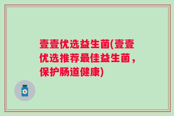 壹壹优选益生菌(壹壹优选推荐佳益生菌,保护肠道健康) 壹壹优选益生菌(壹壹优选推荐佳益生菌,保护肠道健康)