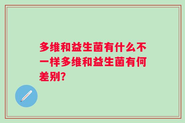 多维和益生菌有什么不一样多维和益生菌有何差别? 多维和益生菌有什么不一样多维和益生菌有何差别?