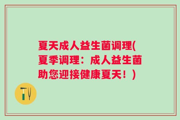 夏天成人益生菌调理(夏季调理：成人益生菌助您迎接健康夏天！)