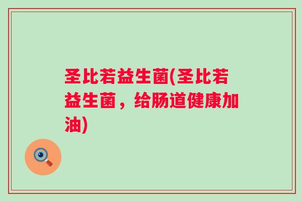 圣比若益生菌(圣比若益生菌,给肠道健康加油) 圣比若益生菌(圣比若益生菌,给肠道健康加油)