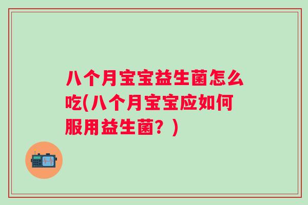 八个月宝宝益生菌怎么吃(八个月宝宝应如何服用益生菌？)