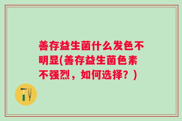 善存益生菌什么发色不明显(善存益生菌色素不强烈,如何选择?) 善存益生菌什么发色不明显(善存益生菌色素不强烈,如何选择?)