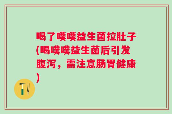 喝了噗噗益生菌拉肚子(喝噗噗益生菌后引发,需注意肠胃健康) 喝了噗噗益生菌拉肚子(喝噗噗益生菌后引发,需注意肠胃健康)