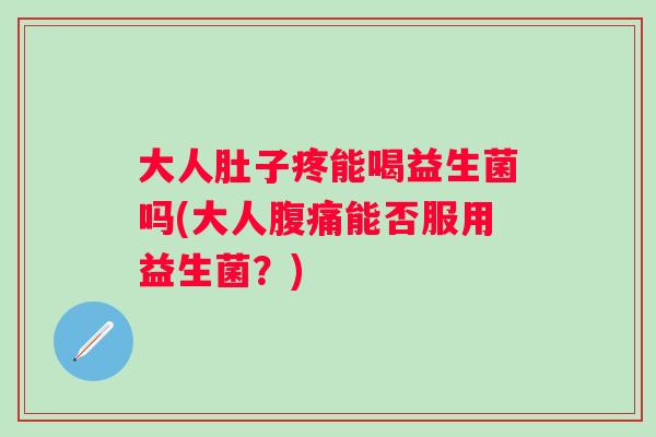 大人肚子疼能喝益生菌吗(大人能否服用益生菌?) 大人肚子疼能喝益生菌吗(大人能否服用益生菌?)