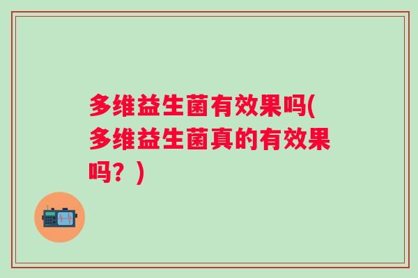 多维益生菌有效果吗(多维益生菌真的有效果吗?) 多维益生菌有效果吗(多维益生菌真的有效果吗?)