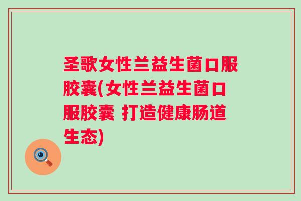 圣歌女性兰益生菌口服胶囊(女性兰益生菌口服胶囊 打造健康肠道生态) 圣歌女性兰益生菌口服胶囊(女性兰益生菌口服胶囊 打造健康肠道生态)