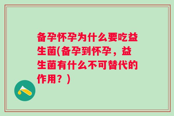 备孕怀孕为什么要吃益生菌(备孕到怀孕，益生菌有什么不可替代的作用？)