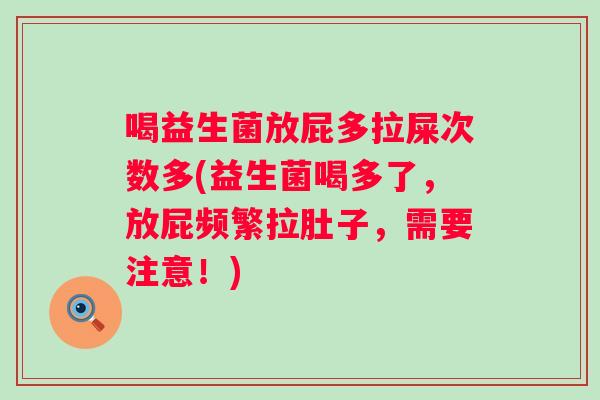 喝益生菌放屁多拉屎次数多(益生菌喝多了,放屁频繁拉肚子,需要注意!) 喝益生菌放屁多拉屎次数多(益生菌喝多了,放屁频繁拉肚子,需要注意!)