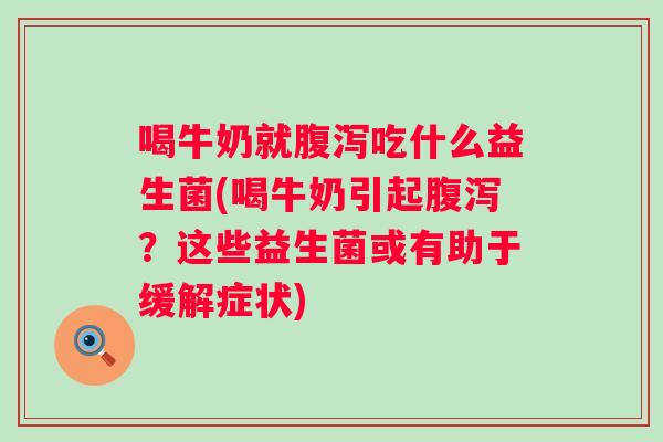 喝牛奶就吃什么益生菌(喝牛奶引起?这些益生菌或有助于缓解症状) 喝牛奶就吃什么益生菌(喝牛奶引起?这些益生菌或有助于缓解症状)
