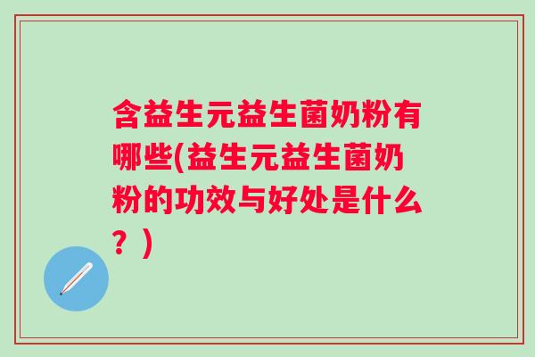 含益生元益生菌奶粉有哪些(益生元益生菌奶粉的功效与好处是什么？)