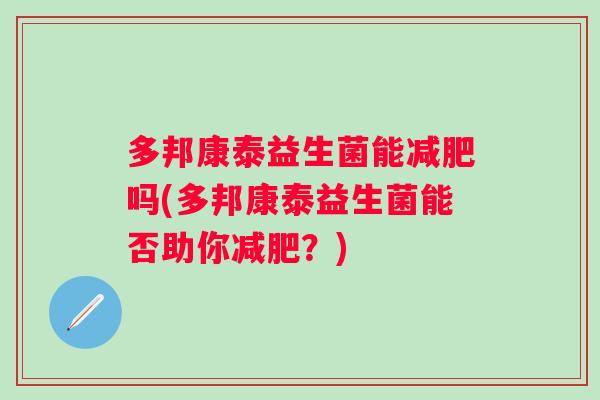 多邦康泰益生菌能吗(多邦康泰益生菌能否助你？)