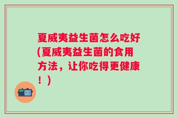 夏威夷益生菌怎么吃好(夏威夷益生菌的食用方法，让你吃得更健康！)