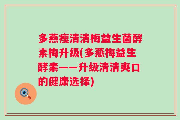 多燕瘦清清梅益生菌酵素梅升级(多燕梅益生酵素——升级清清爽口的健康选择) 多燕瘦清清梅益生菌酵素梅升级(多燕梅益生酵素——升级清清爽口的健康选择)