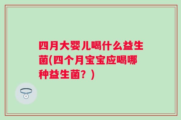 四月大婴儿喝什么益生菌(四个月宝宝应喝哪种益生菌？)