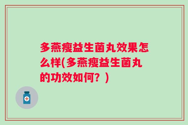 多燕瘦益生菌丸效果怎么样(多燕瘦益生菌丸的功效如何?) 多燕瘦益生菌丸效果怎么样(多燕瘦益生菌丸的功效如何?)