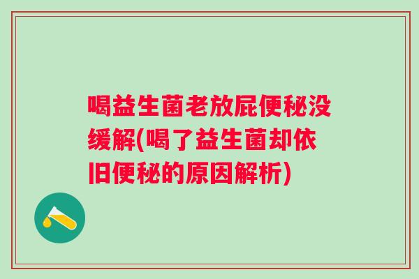 喝益生菌老放屁没缓解(喝了益生菌却依旧的原因解析)
