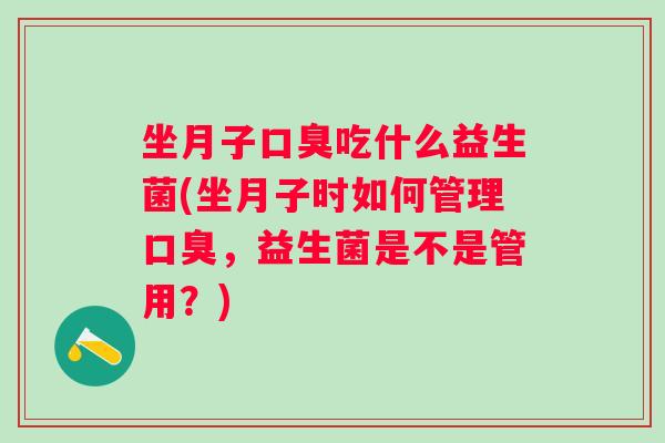 坐月子吃什么益生菌(坐月子时如何管理,益生菌是不是管用?) 坐月子吃什么益生菌(坐月子时如何管理,益生菌是不是管用?)