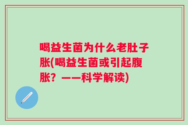 喝益生菌为什么老肚子胀(喝益生菌或引起？——科学解读)