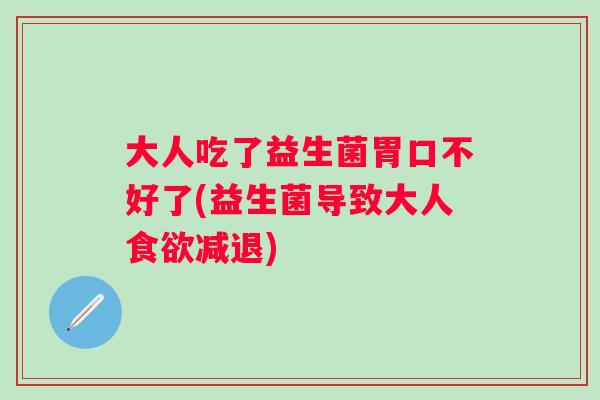 大人吃了益生菌胃口不好了(益生菌导致大人减退) 大人吃了益生菌胃口不好了(益生菌导致大人减退)