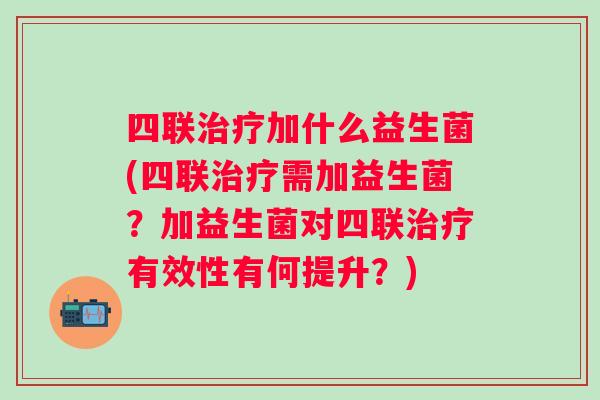 四联加什么益生菌(四联需加益生菌?加益生菌对四联有效性有何提升?) 四联加什么益生菌(四联需加益生菌?加益生菌对四联有效性有何提升?)