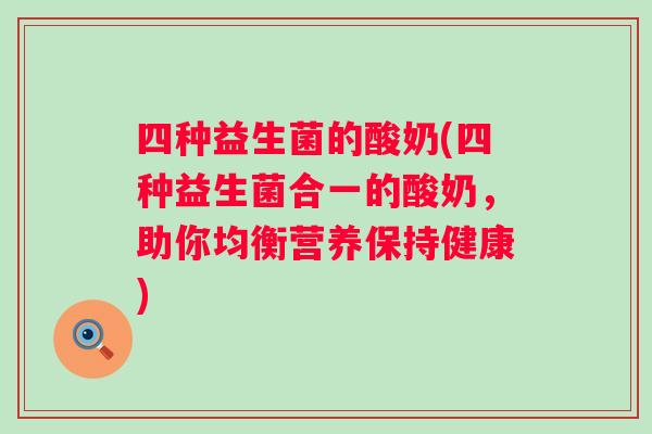 四种益生菌的酸奶(四种益生菌合一的酸奶,助你均衡营养保持健康) 四种益生菌的酸奶(四种益生菌合一的酸奶,助你均衡营养保持健康)