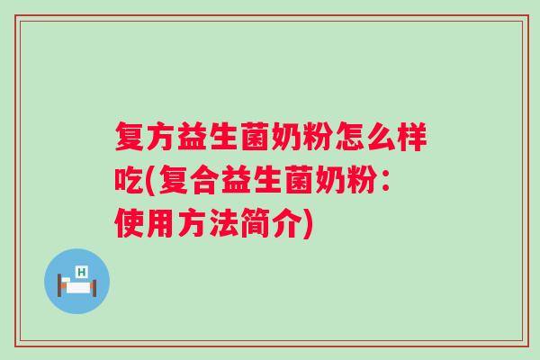 复方益生菌奶粉怎么样吃(复合益生菌奶粉：使用方法简介)