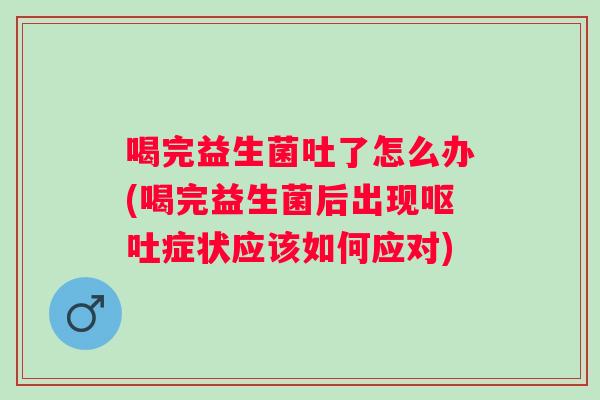 喝完益生菌吐了怎么办(喝完益生菌后出现症状应该如何应对) 喝完益生菌吐了怎么办(喝完益生菌后出现症状应该如何应对)