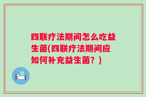 四联疗法期间怎么吃益生菌(四联疗法期间应如何补充益生菌?) 四联疗法期间怎么吃益生菌(四联疗法期间应如何补充益生菌?)